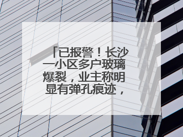 已报警！长沙一小区多户玻璃爆裂，业主称明显有弹孔痕迹，“疑似有人用气枪打鸟造成”